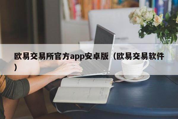 欧意交易所官方app安卓版（欧意交易软件）-第1张图片-欧易下载