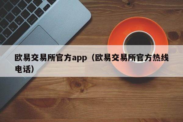 欧意交易所官方app（欧意交易所官方热线 *** ）-第1张图片-欧易下载