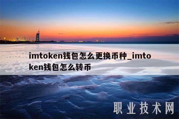 imtoken钱包怎么更换币种_imtoken钱包怎么转币