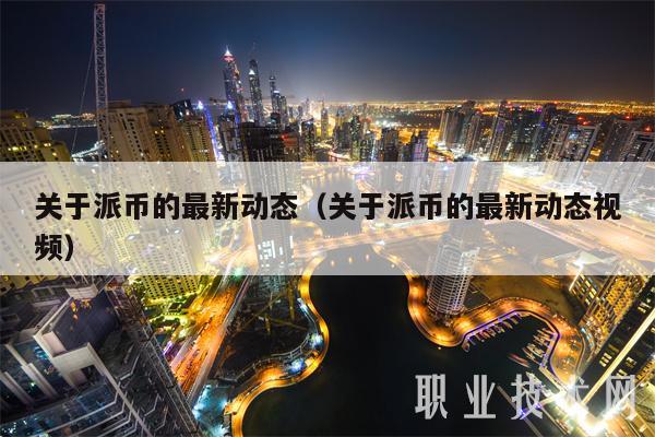 关于派币的最新动态(关于派币的最新动态视频)