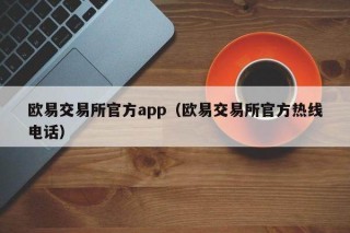 欧意交易所官方app（欧意交易所官方热线 *** ）