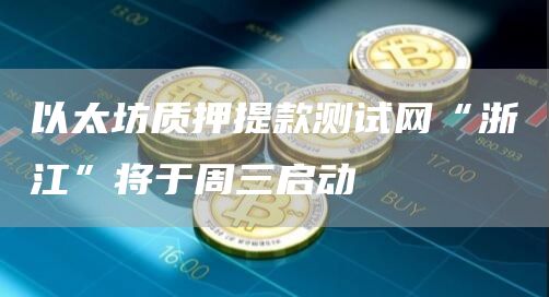 以太坊质押提款测试网“浙江”将于周三启动1