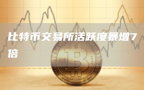 比特币交易所活跃度暴增7倍1