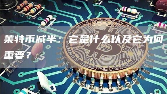 莱特币减半：它是什么以及它为何重要？1