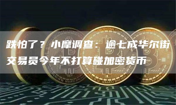 跌怕了？小摩调查：逾七成华尔街交易员今年不打算碰加密货币1