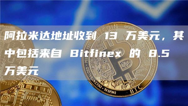 阿拉米达地址收到13万美元，其中包括来自Bitfinex的8.5万美元1