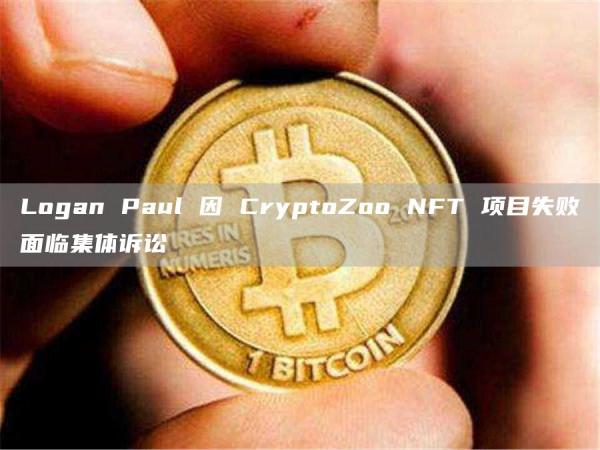 LoganPaul因CryptoZooNFT项目失败面临集体诉讼1