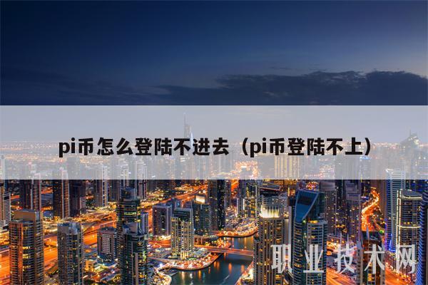 pi币怎么登陆不进去（pi币登陆不上）-第1张图片-欧易下载