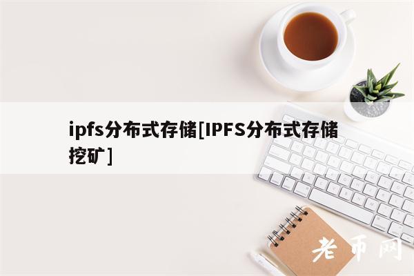 ipfs分布式存储[IPFS分布式存储 挖矿]-第1张图片-欧易下载