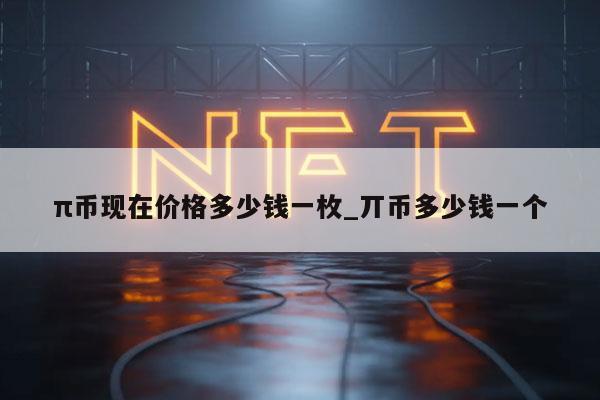 π币现在价格多少钱一枚_丌币多少钱一个-第1张图片-欧易下载