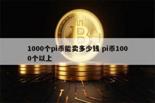 1000个pi币能卖多少钱 pi币1000个多少钱