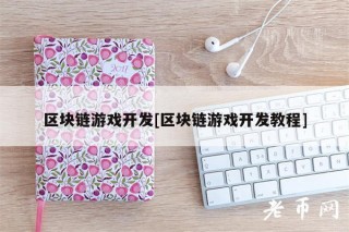 区块链游戏开发[区块链游戏开发教程]