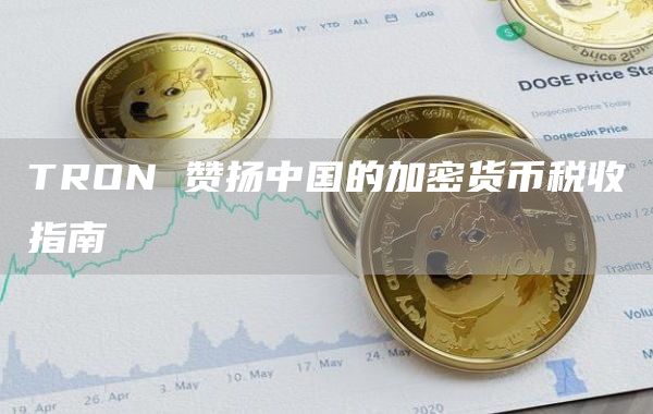 TRON赞扬中国的加密货币税收指南1