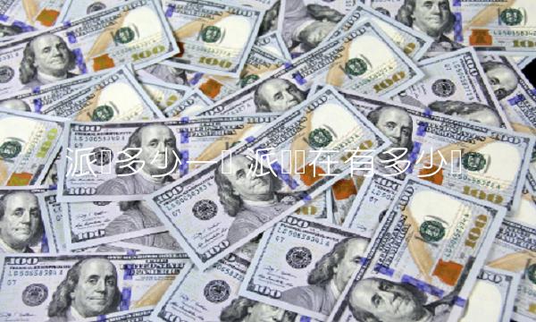 派币多少一个 派币现在有多少个