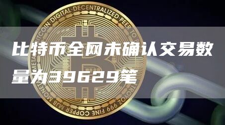 比特币全网未确认交易数量为39629笔1