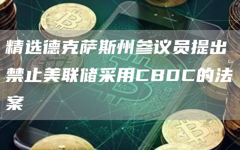 精选德克萨斯州参议员提出禁止美联储采用CBDC的法案1