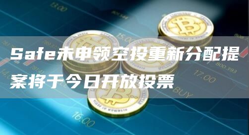 Safe未申领空投重新分配提案将于今日开放投票1