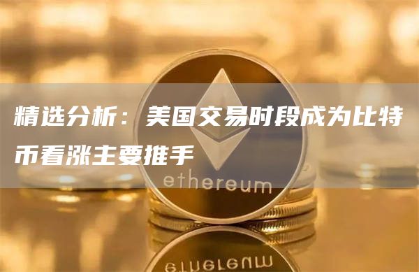 精选分析：美国交易时段成为比特币看涨主要推手1