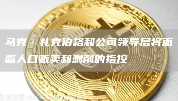 马克·扎克伯格和公司领导层将面临人口贩卖和剥削的指控1
