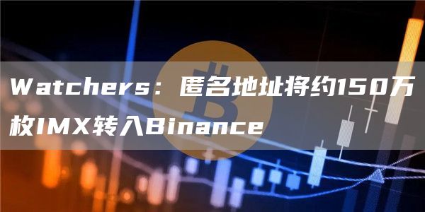 Watchers：匿名地址将约150万枚IMX转入Binance1