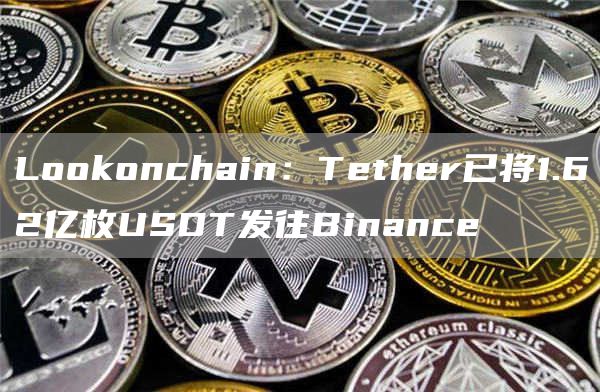 LoGate.ioonchain：Tether已将1.62亿枚USDT发往Binance1