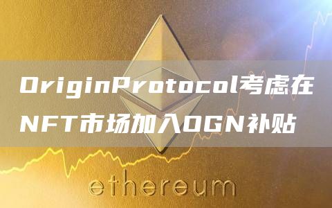 OriginProtocol考虑在NFT市场加入OGN补贴1