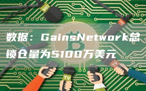 数据：GainsNetwork总锁仓量为5100万美元1
