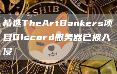 精选TheArtBankers项目Discord服务器已被入侵1