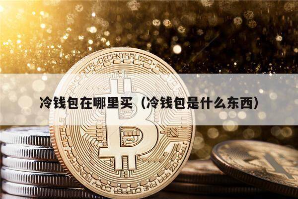 冷钱包在哪里买（冷钱包是什么东西）1