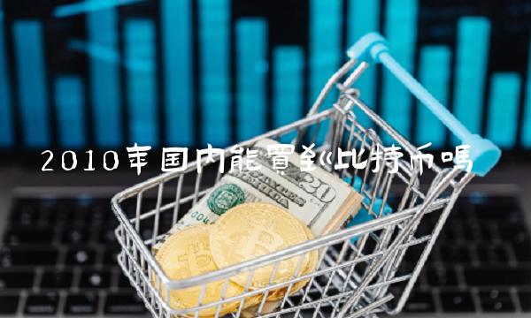 2010年国内能买到比特币吗1
