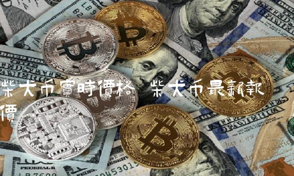 柴犬币实时价格 柴犬币最新报价