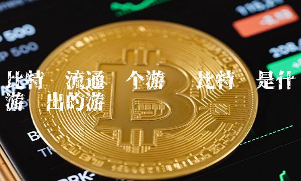 比特币流通哪个游戏 比特币是什么游戏出的游戏币