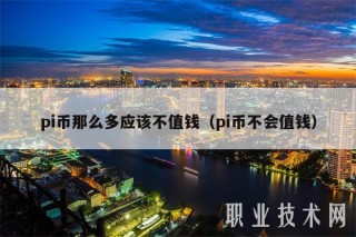 pi币那么多应该不值钱（pi币不会值钱
