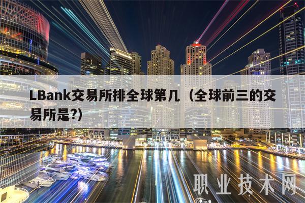 LBank交易所排全球第几（全球前三的交易所是？-第1张图片-欧易下载