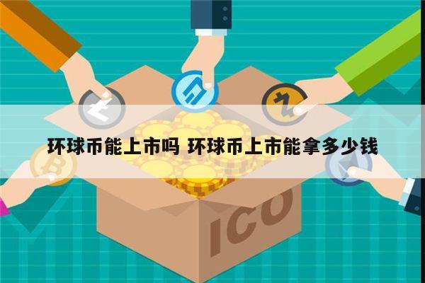 环球币能上市吗 环球币上市能拿多少钱 第1张