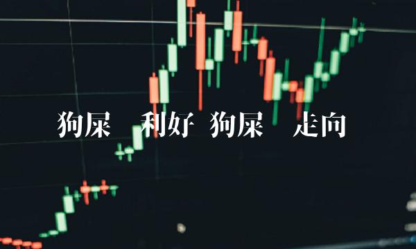 狗屎币利好 狗屎币走向