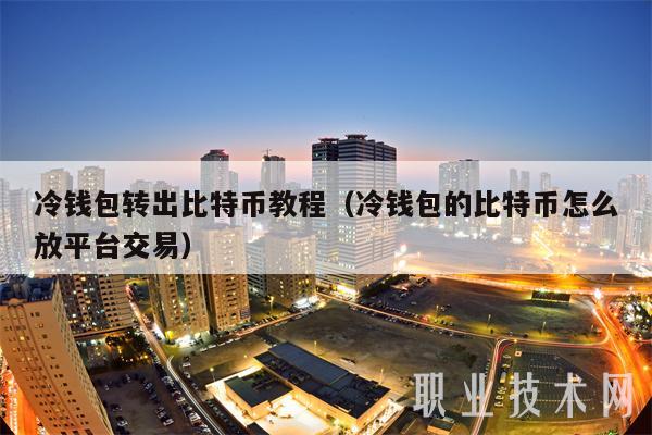 冷钱包转出比特币教程(冷钱包的比特币怎么放平台交易)