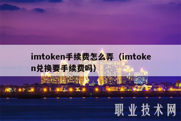 imtoken手续费怎么弄(imtoken兑换要手续费吗)