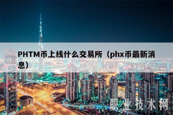 PHTM币上线什么交易所(phx币最新消息)