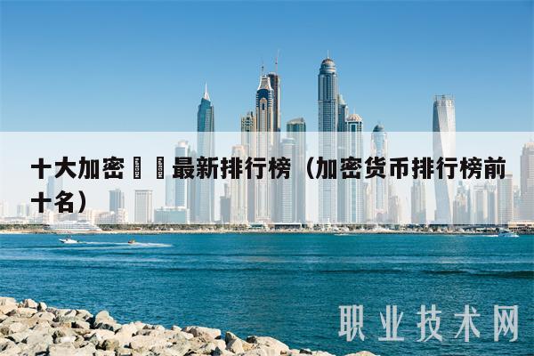 十大加密貨幣最新排行榜(加密货币排行榜前十名)