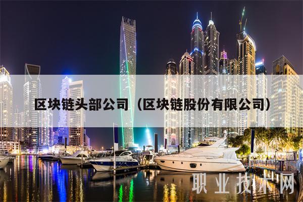 区块链头部公司(区块链股份有限公司-第1张图片-欧易下载 区块链头部公司(区块链股份有限公司-第1张图片-欧易下载