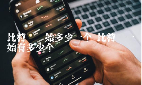 比特币开始多少一个 比特币一开始有多少个