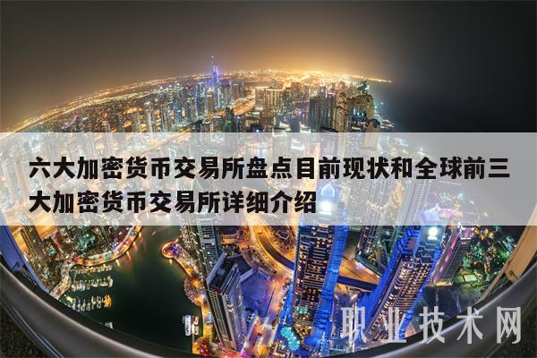 六大加密货币交易所盘点目前现状和全球前三大加密货币交易所详细介绍