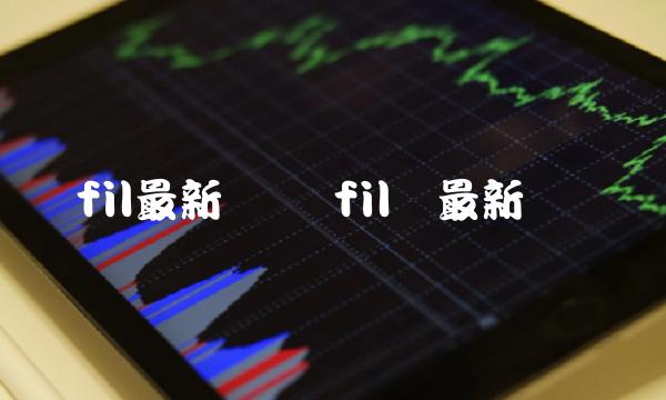fil最新预测 fil币最新资讯