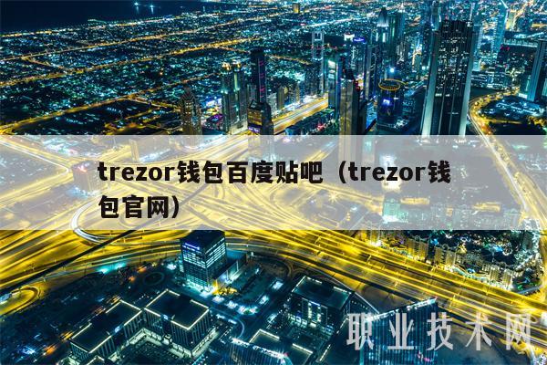 trezor钱包百度贴吧(trezor钱包官网)