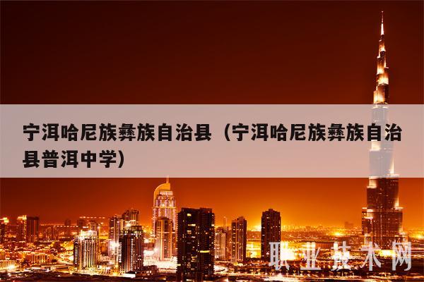 宁洱哈尼族彝族自治县(宁洱哈尼族彝族自治县普洱中学)