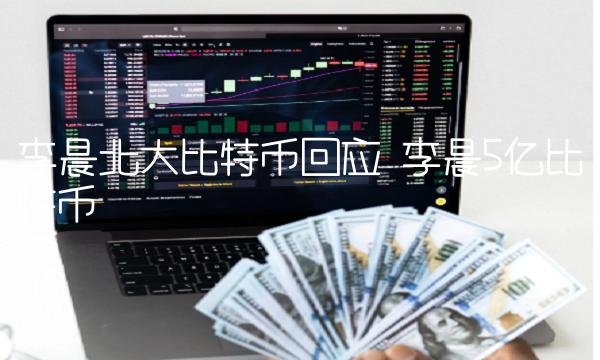 李晨北大比特币回应 李晨5亿比特币