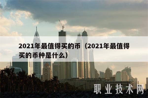 2021年最值得买的币(2021年最值得买的币种是什么)