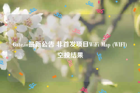 Gate.io最新公告 非首发项目WiFi Map (WIFI)空投结果-第1张图片-欧易下载