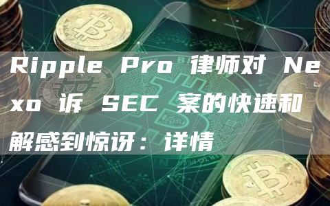 Ripple Pro 律师对 Neo 诉 SEC 案的快速和解感到惊讶：详情-第1张图片-欧易下载